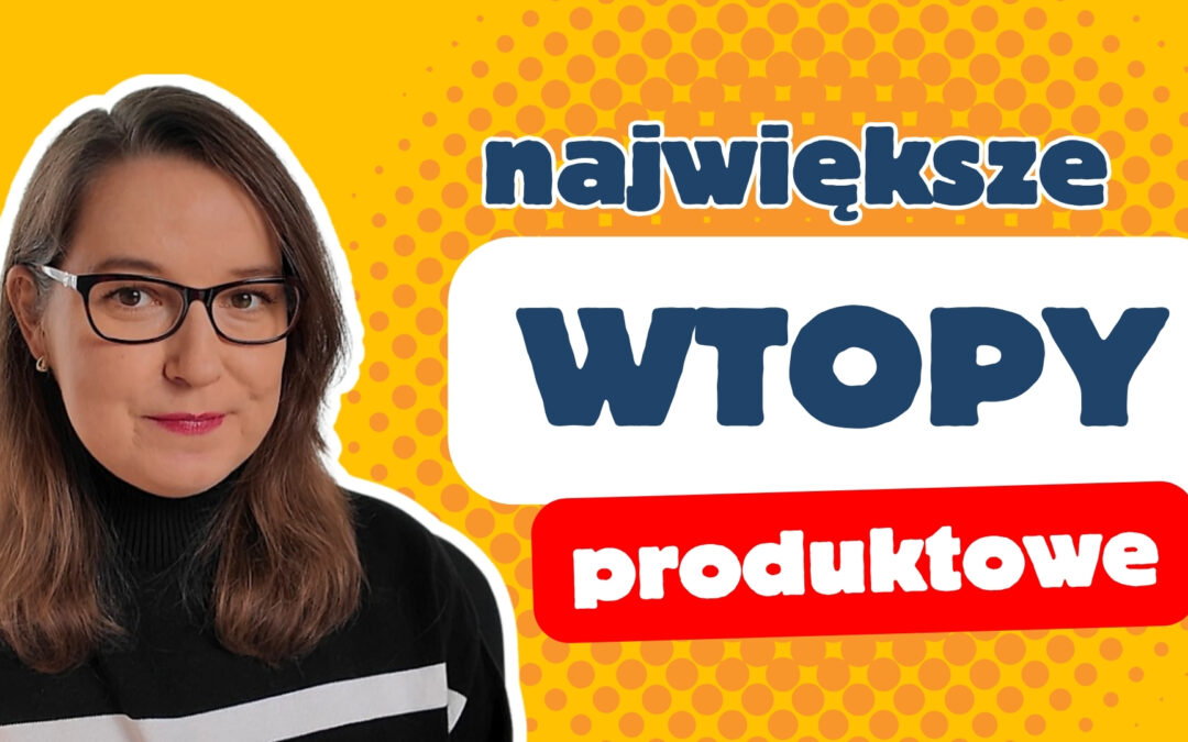 Moje wtopy – 4 produkty, których NIGDY więcej nie sprzedam